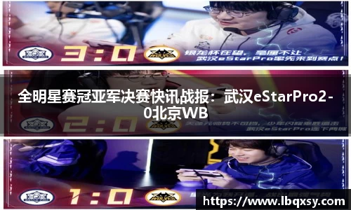 全明星赛冠亚军决赛快讯战报：武汉eStarPro2-0北京WB