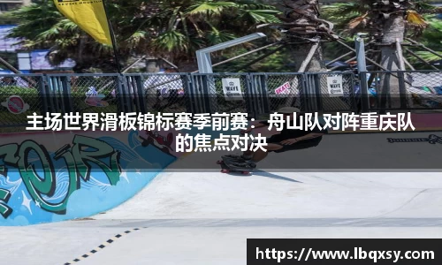 主场世界滑板锦标赛季前赛：舟山队对阵重庆队的焦点对决