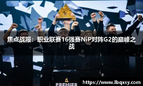 焦点战报：职业联赛16强赛NiP对阵G2的巅峰之战