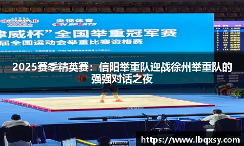 2025赛季精英赛：信阳举重队迎战徐州举重队的强强对话之夜