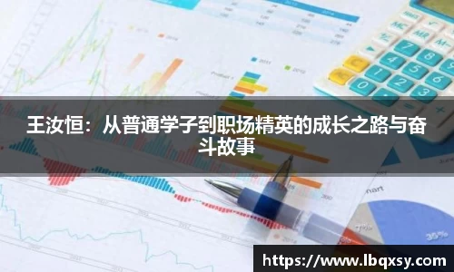 王汝恒：从普通学子到职场精英的成长之路与奋斗故事