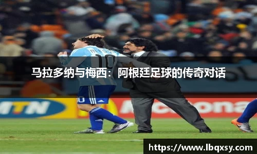 马拉多纳与梅西：阿根廷足球的传奇对话