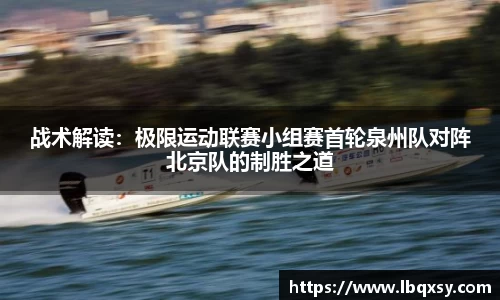 战术解读：极限运动联赛小组赛首轮泉州队对阵北京队的制胜之道