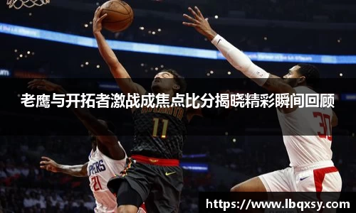 老鹰与开拓者激战成焦点比分揭晓精彩瞬间回顾