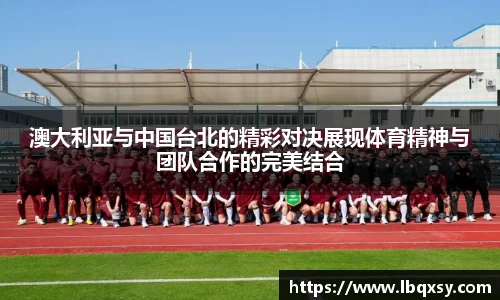 澳大利亚与中国台北的精彩对决展现体育精神与团队合作的完美结合
