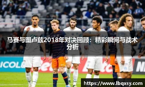 马赛与图卢兹2018年对决回顾：精彩瞬间与战术分析