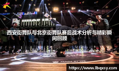 西安街舞队与北京街舞队赛后战术分析与精彩瞬间回顾