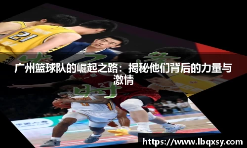 广州篮球队的崛起之路：揭秘他们背后的力量与激情