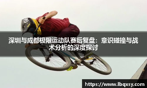 深圳与成都极限运动队赛后复盘：意识碰撞与战术分析的深度探讨