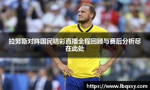 拉努斯对阵国民精彩直播全程回顾与赛后分析尽在此处